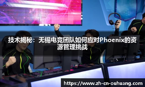 技术揭秘：无锡电竞团队如何应对Phoenix的资源管理挑战