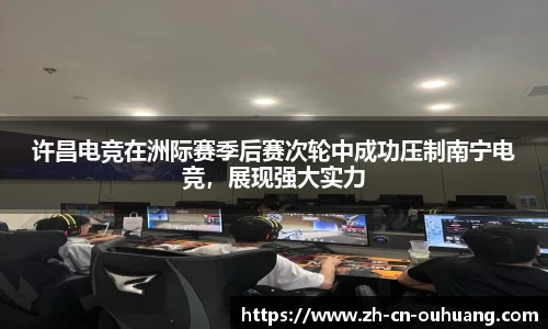 许昌电竞在洲际赛季后赛次轮中成功压制南宁电竞，展现强大实力